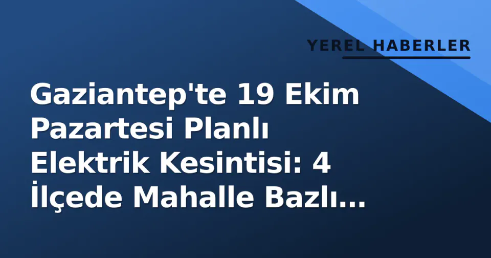 Gaziantep'te 19 Ekim Pazartesi Planlı Elektrik Kesintisi: 4 İlçede Mahalle Bazlı Liste Açıklandı görseli