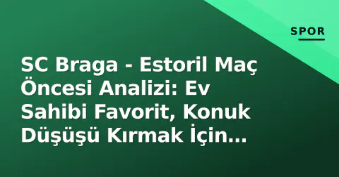 SC Braga - Estoril Maç Öncesi Analizi: Ev Sahibi Favorit, Konuk Düşüşü Kırmak İçin Savaşacak