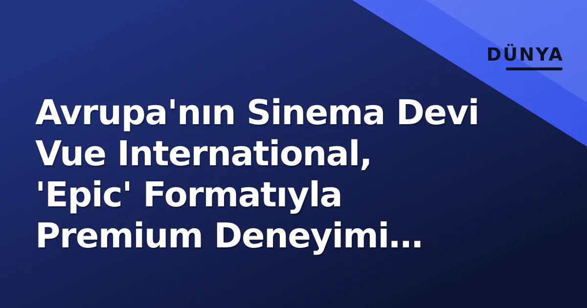 Avrupa'nın Sinema Devi Vue International, 'Epic' Formatıyla Premium Deneyimi Yeniden Tanımlıyor Avrupa'nın Sinema Devi Vue International, 'Epic' Formatıyla Premium Deneyimi Yeniden Tanımlıyor