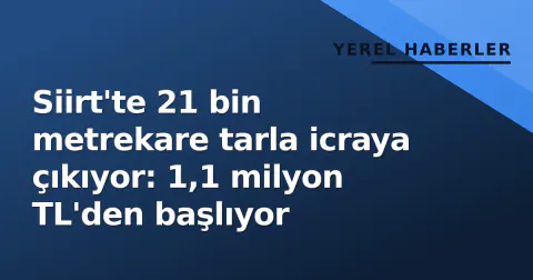 Siirt'te 21 bin metrekare tarla icraya çıkıyor: 1,1 milyon TL'den başlıyor