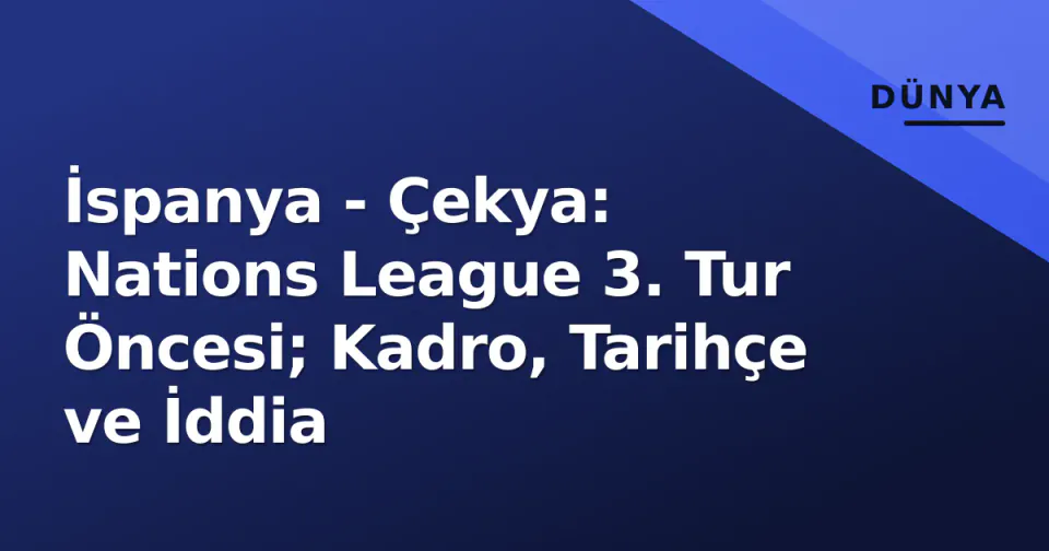 İspanya - Çekya: Nations League 3. Tur Öncesi; Kadro, Tarihçe ve İddia görseli