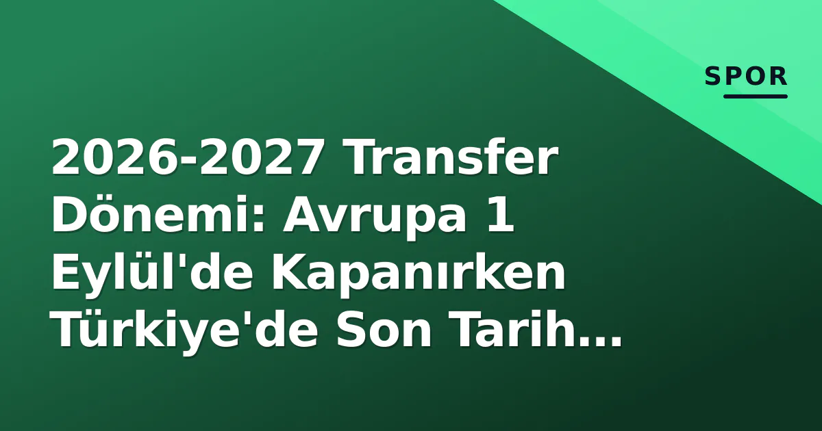 2026-2027 Transfer Dönemi: Avrupa 1 Eylül'de Kapanırken Türkiye'de Son Tarih 11 Eylül 2026-2027 Transfer Dönemi: Avrupa 1 Eylül'de Kapanırken Türkiye'de Son Tarih 11 Eylül
