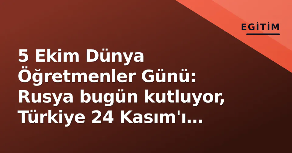 5 Ekim Dünya Öğretmenler Günü: Rusya bugün kutluyor, Türkiye 24 Kasım'ı bekliyor görseli