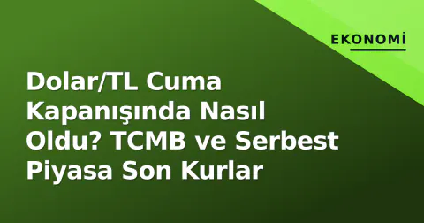 Dolar/TL Cuma Kapanışında Nasıl Oldu? TCMB ve Serbest Piyasa Son Kurlar