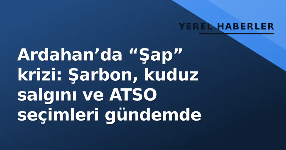 Ardahan’da “Şap” krizi: Şarbon, kuduz salgını ve ATSO seçimleri gündemde görseli