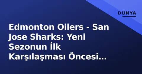 Edmonton Oilers - San Jose Sharks: Yeni Sezonun İlk Karşılaşması Öncesi Durum Analizi