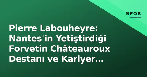 Pierre Labouheyre: Nantes'in Yetiştirdiği Forvetin Châteauroux Destanı ve Kariyer Analizi Pierre Labouheyre: Nantes'in Yetiştirdiği Forvetin Châteauroux Destanı ve Kariyer Analizi