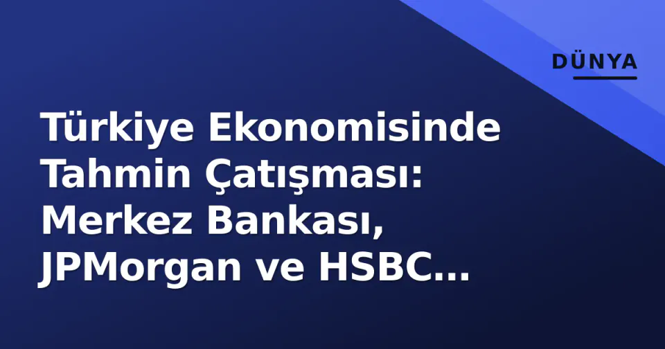 Türkiye Ekonomisinde Tahmin Çatışması: Merkez Bankası, JPMorgan ve HSBC Farklı Senaryolar Çiziyor görseli