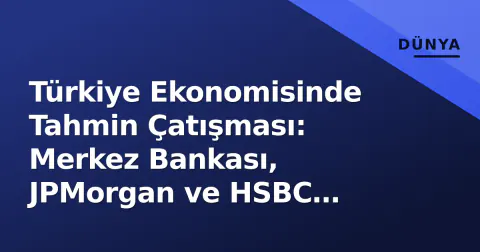 Türkiye Ekonomisinde Tahmin Çatışması: Merkez Bankası, JPMorgan ve HSBC Farklı Senaryolar Çiziyor