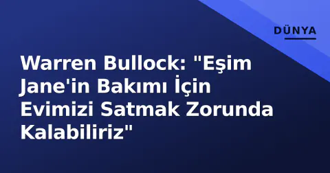 Warren Bullock: "Eşim Jane'in Bakımı İçin Evimizi Satmak Zorunda Kalabiliriz"