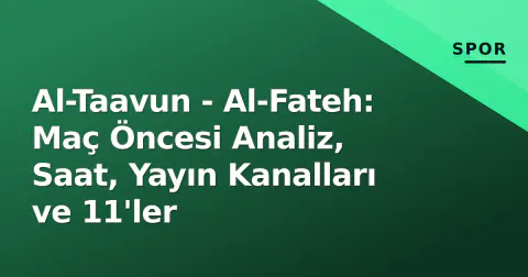 Al-Taavun - Al-Fateh: Maç Öncesi Analiz, Saat, Yayın Kanalları ve 11'ler