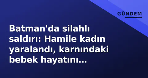 Batman'da silahlı saldırı: Hamile kadın yaralandı, karnındaki bebek hayatını kaybetti