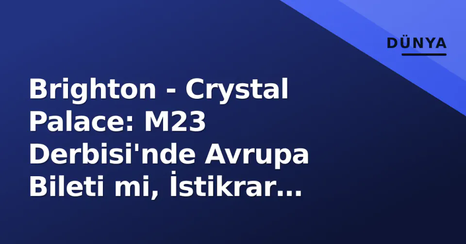 Brighton - Crystal Palace: M23 Derbisi'nde Avrupa Bileti mi, İstikrar mı? Saat 22:00'de Canlı görseli
