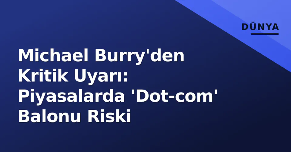 Michael Burry'den Kritik Uyarı: Piyasalarda 'Dot-com' Balonu Riski görseli