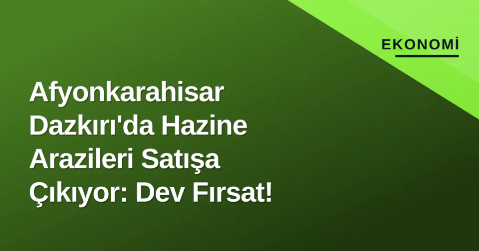 Afyonkarahisar Dazkırı'da Hazine Arazileri Satışa Çıkıyor: Dev Fırsat! görseli