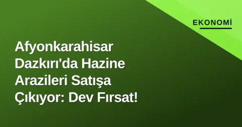 Afyonkarahisar Dazkırı'da Hazine Arazileri Satışa Çıkıyor: Dev Fırsat!