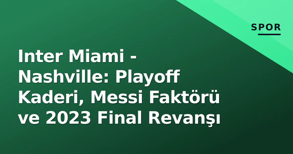Inter Miami - Nashville: Playoff Kaderi, Messi Faktörü ve 2023 Final Revanşı