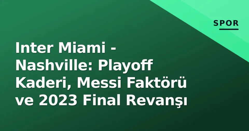 Inter Miami - Nashville: Playoff Kaderi, Messi Faktörü ve 2023 Final Revanşı