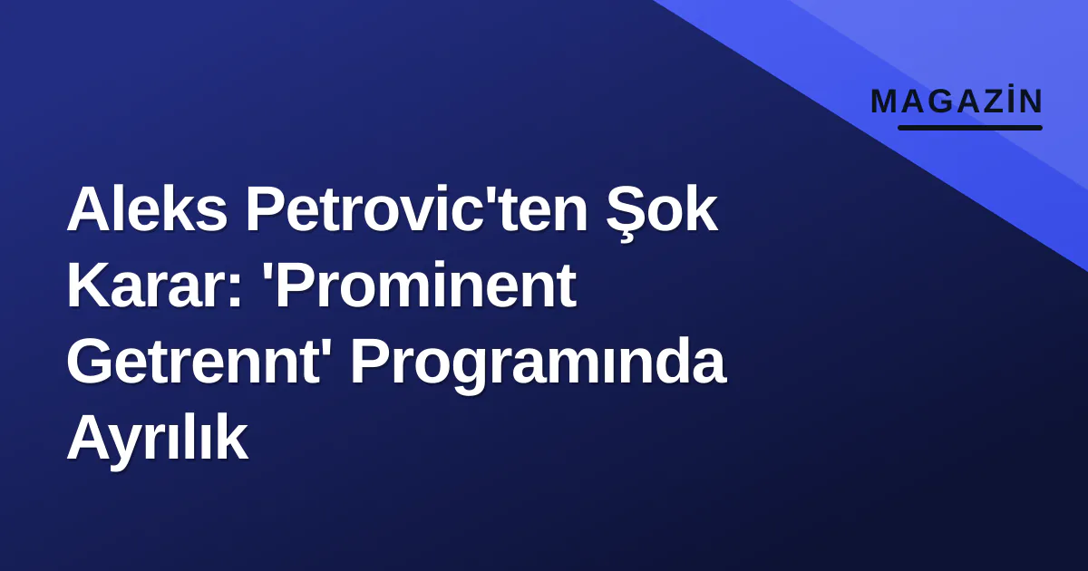 Aleks Petrovic'ten Şok Karar: 'Prominent Getrennt' Programında Ayrılık Aleks Petrovic'ten Şok Karar: 'Prominent Getrennt' Programında Ayrılık