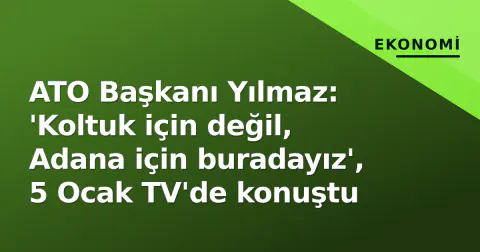 ATO Başkanı Yılmaz: 'Koltuk için değil, Adana için buradayız', 5 Ocak TV'de konuştu