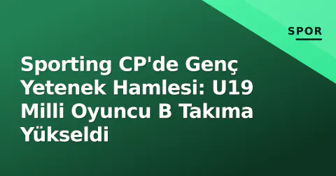 Sporting CP'de Genç Yetenek Hamlesi: U19 Milli Oyuncu B Takıma Yükseldi