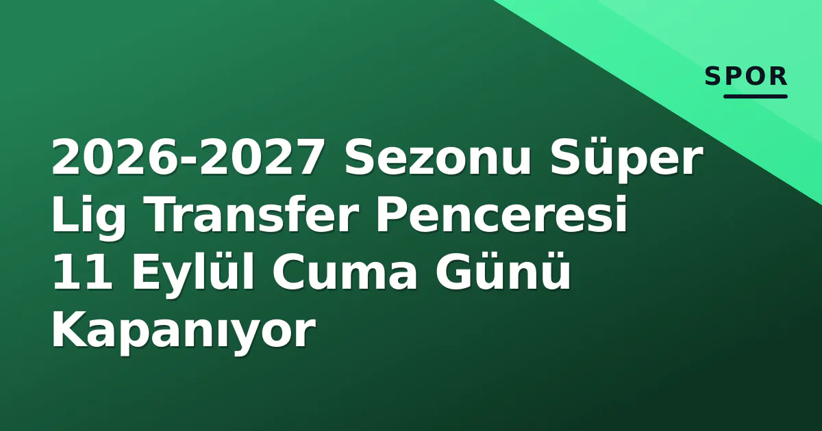 2026-2027 Sezonu Süper Lig Transfer Penceresi 11 Eylül Cuma Günü Kapanıyor 2026-2027 Sezonu Süper Lig Transfer Penceresi 11 Eylül Cuma Günü Kapanıyor