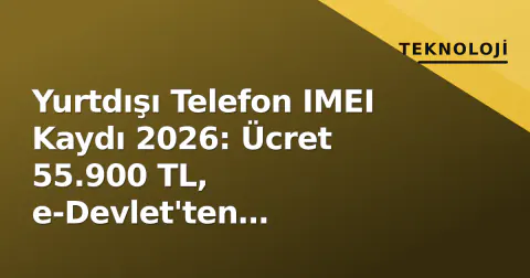 Yurtdışı Telefon IMEI Kaydı 2026: Ücret 55.900 TL, e-Devlet'ten Dakikalarca Başvuru