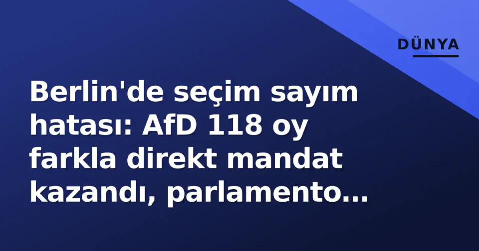 Berlin'de seçim sayım hatası: AfD 118 oy farkla direkt mandat kazandı, parlamento 153'e düştü görseli