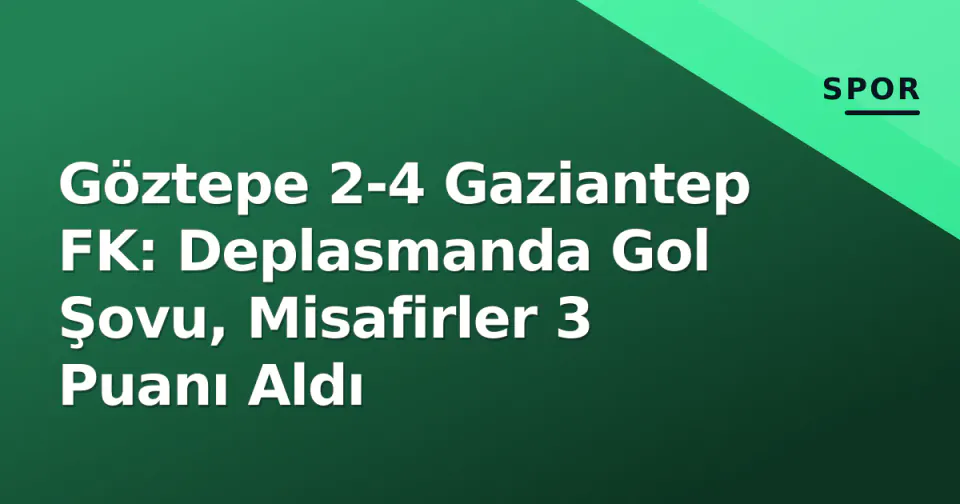 Göztepe 2-4 Gaziantep FK: Deplasmanda Gol Şovu, Misafirler 3 Puanı Aldı görseli
