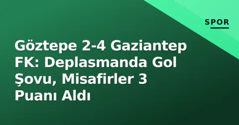 Göztepe 2-4 Gaziantep FK: Deplasmanda Gol Şovu, Misafirler 3 Puanı Aldı
