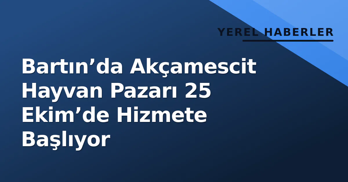 Bartın’da Akçamescit Hayvan Pazarı 25 Ekim’de Hizmete Başlıyor Bartın’da Akçamescit Hayvan Pazarı 25 Ekim’de Hizmete Başlıyor