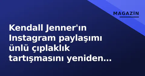 Kendall Jenner'ın Instagram paylaşımı ünlü çıplaklık tartışmasını yeniden alevlendirdi