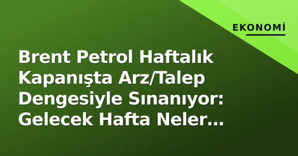 Brent Petrol Haftalık Kapanışta Arz/Talep Dengesiyle Sınanıyor: Gelecek Hafta Neler Olacak? görseli