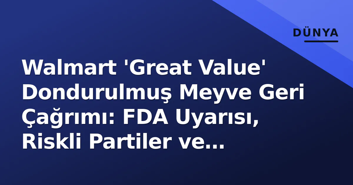 Walmart 'Great Value' Dondurulmuş Meyve Geri Çağrımı: FDA Uyarısı, Riskli Partiler ve Tüketici Rehberi Walmart 'Great Value' Dondurulmuş Meyve Geri Çağrımı: FDA Uyarısı, Riskli Partiler ve Tüketici Rehberi