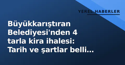 Büyükkarıştıran Belediyesi'nden 4 tarla kira ihalesi: Tarih ve şartlar belli oldu