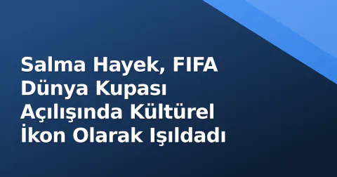 Salma Hayek, FIFA Dünya Kupası Açılışında Kültürel İkon Olarak Işıldadı