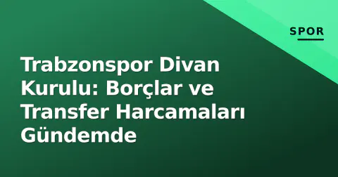 Trabzonspor Divan Kurulu: Borçlar ve Transfer Harcamaları Gündemde