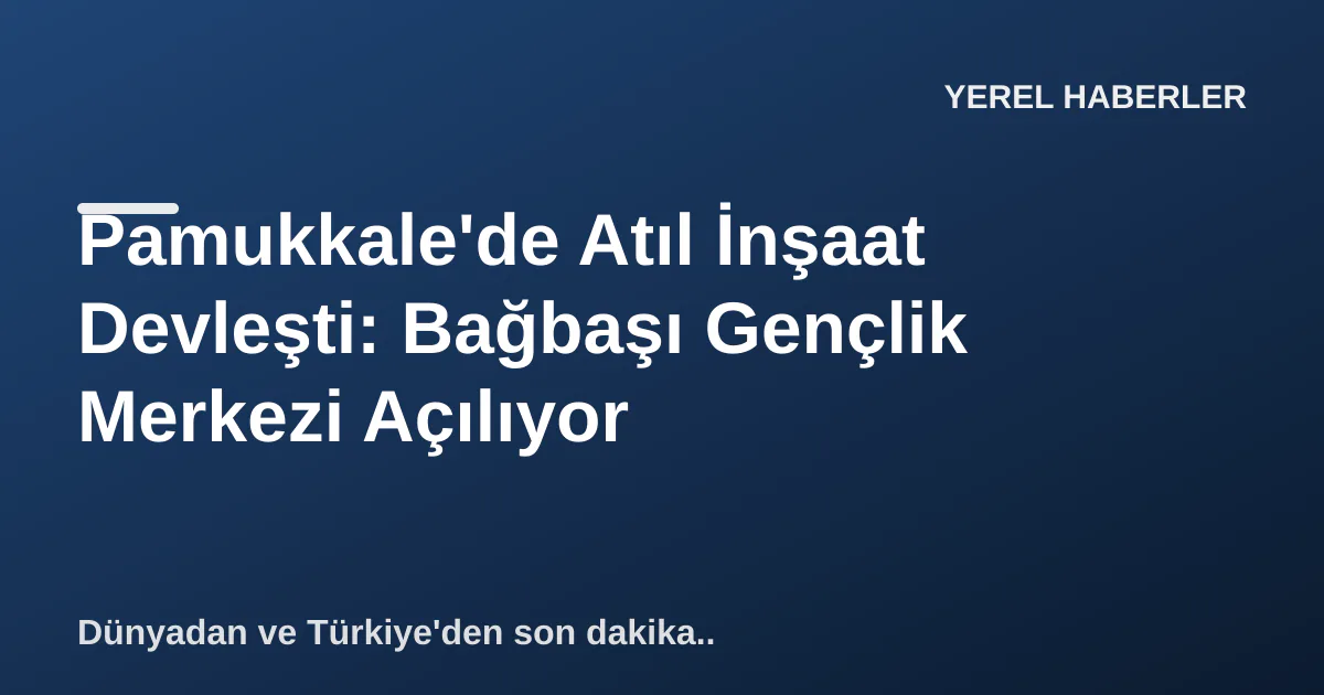 Pamukkale'de Atıl İnşaat Devleşti: Bağbaşı Gençlik Merkezi Açılıyor Pamukkale'de Atıl İnşaat Devleşti: Bağbaşı Gençlik Merkezi Açılıyor