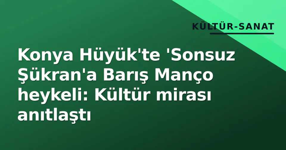 Konya Hüyük'te 'Sonsuz Şükran'a Barış Manço heykeli: Kültür mirası anıtlaştı görseli