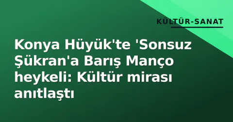 Konya Hüyük'te 'Sonsuz Şükran'a Barış Manço heykeli: Kültür mirası anıtlaştı