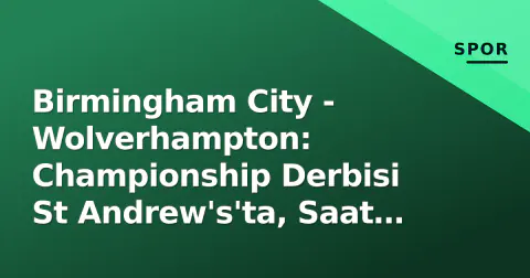 Birmingham City - Wolverhampton: Championship Derbisi St Andrew's'ta, Saat Kaçta, Hangi Kanalda?