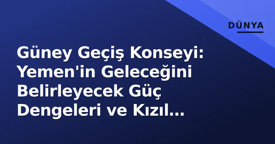 Güney Geçiş Konseyi: Yemen'in Geleceğini Belirleyecek Güç Dengeleri ve Kızıl Deniz Denklemi görseli