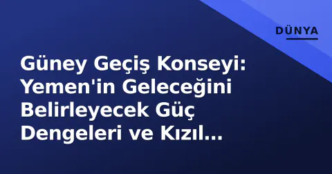 Güney Geçiş Konseyi: Yemen'in Geleceğini Belirleyecek Güç Dengeleri ve Kızıl Deniz Denklemi