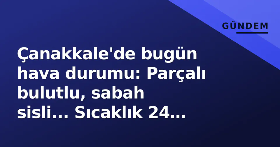 Çanakkale'de bugün hava durumu: Parçalı bulutlu, sabah sisli... Sıcaklık 24 dereceye kadar çıkacak görseli