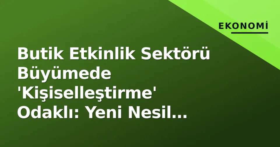 Butik Etkinlik Sektörü Büyümede 'Kişiselleştirme' Odaklı: Yeni Nesil Modellerin Önüne Geçti görseli