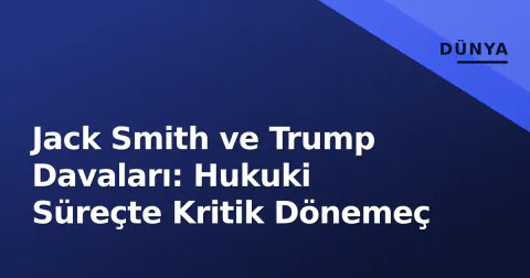 Jack Smith ve Trump Davaları: Hukuki Süreçte Kritik Dönemeç