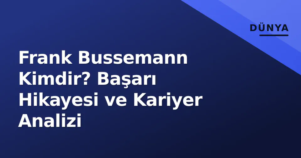 Frank Bussemann Kimdir? Başarı Hikayesi ve Kariyer Analizi görseli