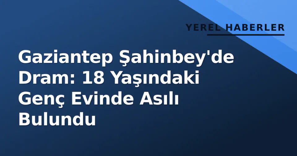 Gaziantep Şahinbey'de Dram: 18 Yaşındaki Genç Evinde Asılı Bulundu görseli