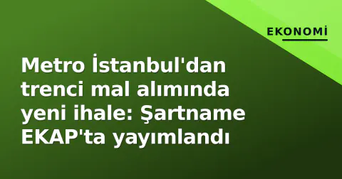Metro İstanbul'dan trenci mal alımında yeni ihale: Şartname EKAP'ta yayımlandı