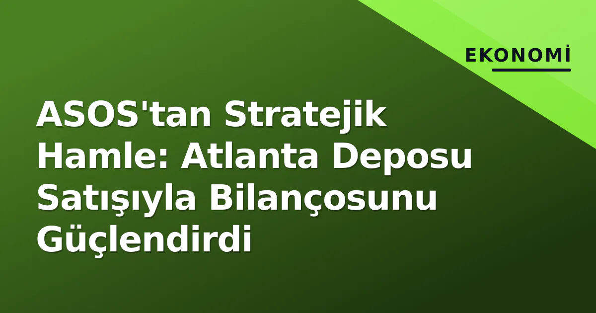 ASOS'tan Stratejik Hamle: Atlanta Deposu Satışıyla Bilançosunu Güçlendirdi ASOS'tan Stratejik Hamle: Atlanta Deposu Satışıyla Bilançosunu Güçlendirdi